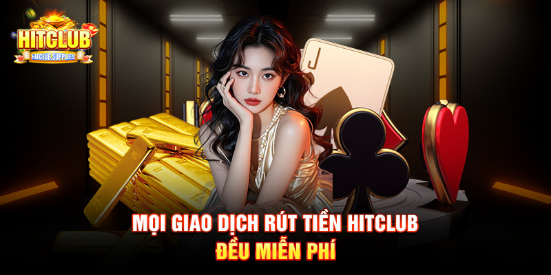 Mọi giao dịch rút tiền Hitclub đều miễn phí